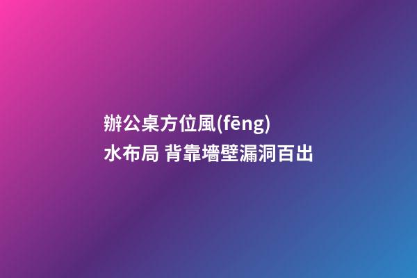 辦公桌方位風(fēng)水布局 背靠墻壁漏洞百出